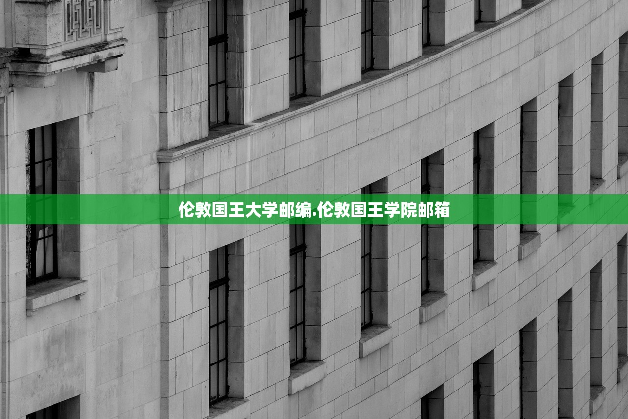 伦敦国王大学邮编.伦敦国王学院邮箱 伦敦国王大学邮编.伦敦国王学院邮箱