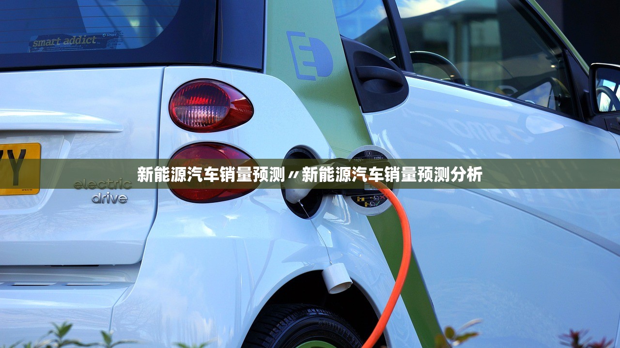 新能源汽车销量预测〃新能源汽车销量预测分析 新能源汽车销量预测〃新能源汽车销量预测分析