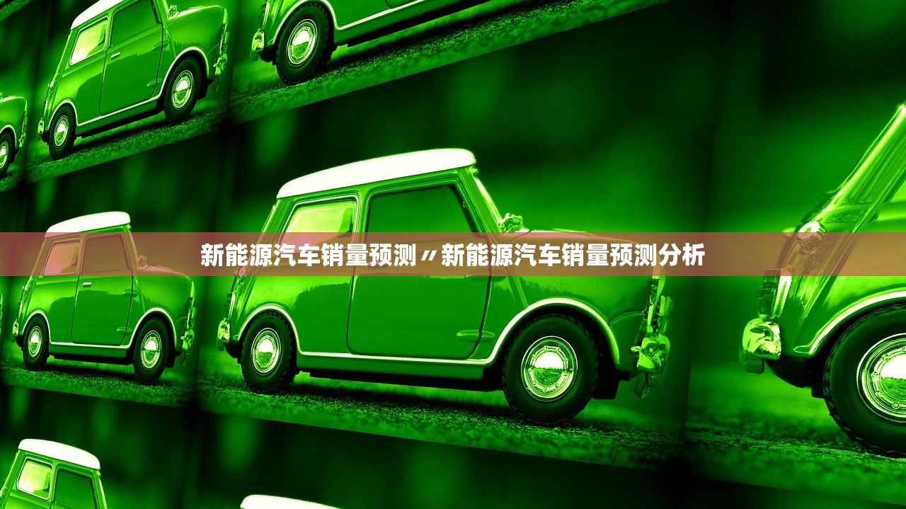 新能源汽车销量预测〃新能源汽车销量预测分析 新能源汽车销量预测〃新能源汽车销量预测分析