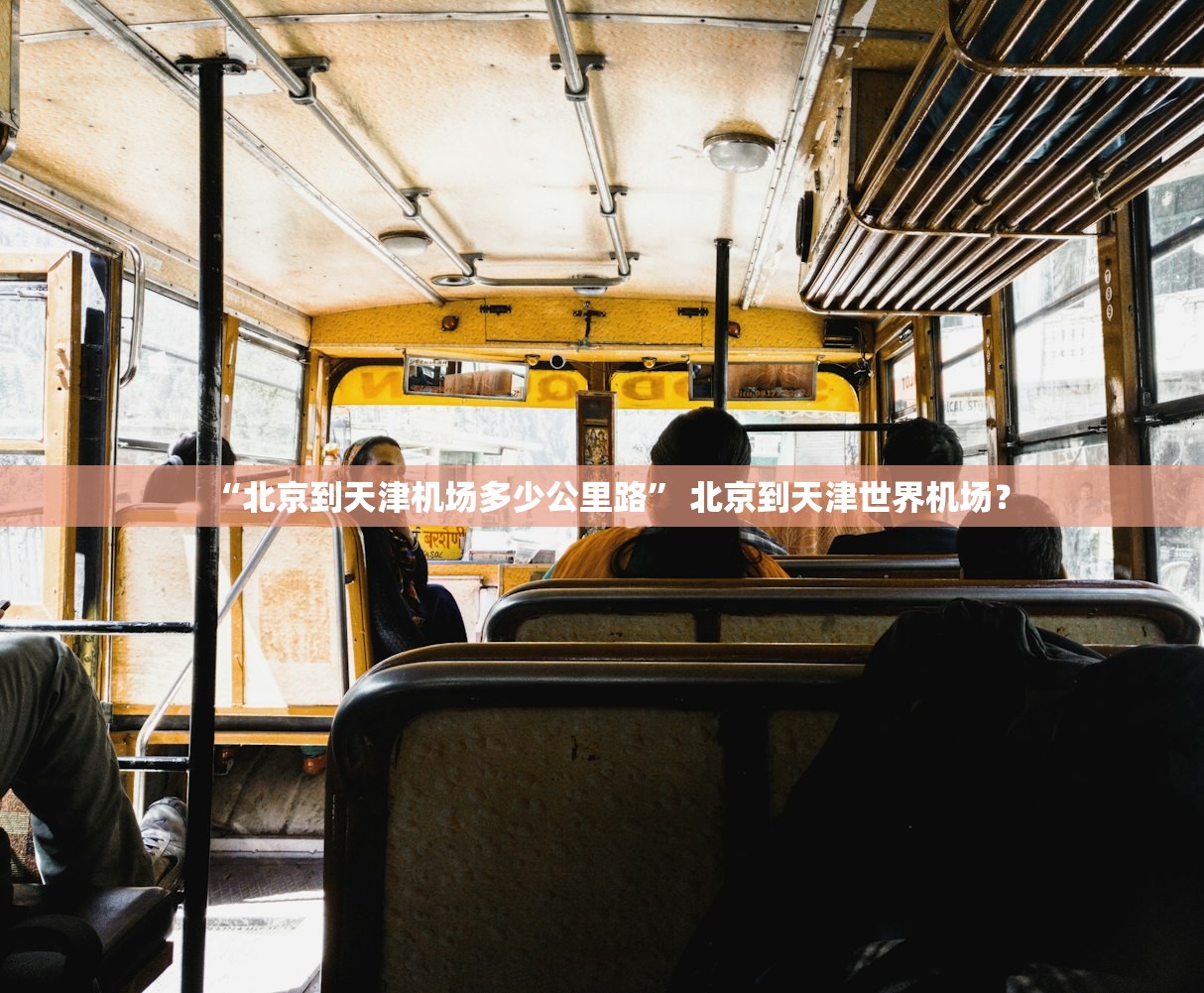 “北京到天津机场多少公里路” 北京到天津世界机场？