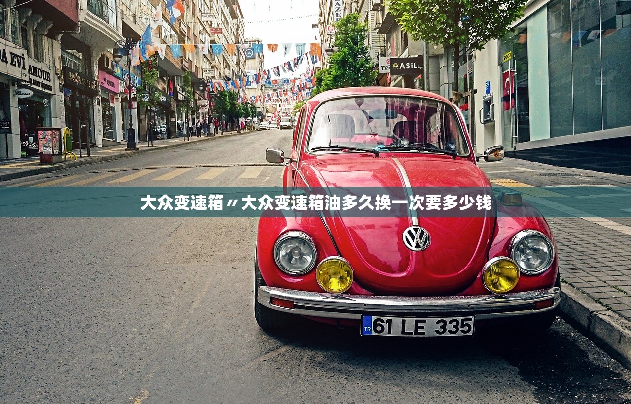 大众变速箱〃大众变速箱油多久换一次要多少钱