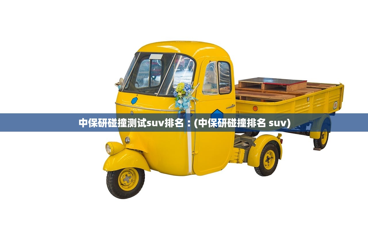 中保研碰撞测试suv排名︰(中保研碰撞排名 suv)