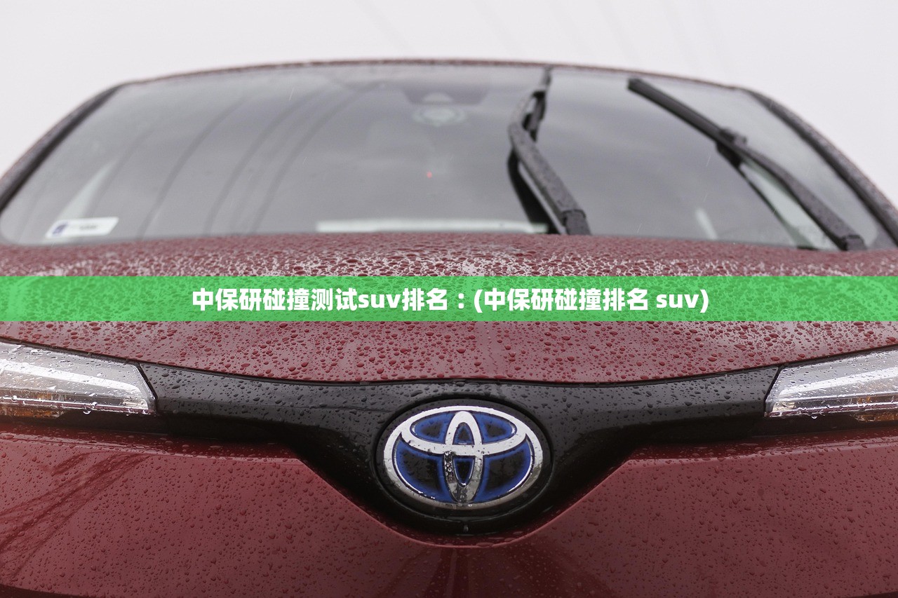 中保研碰撞测试suv排名︰(中保研碰撞排名 suv)
