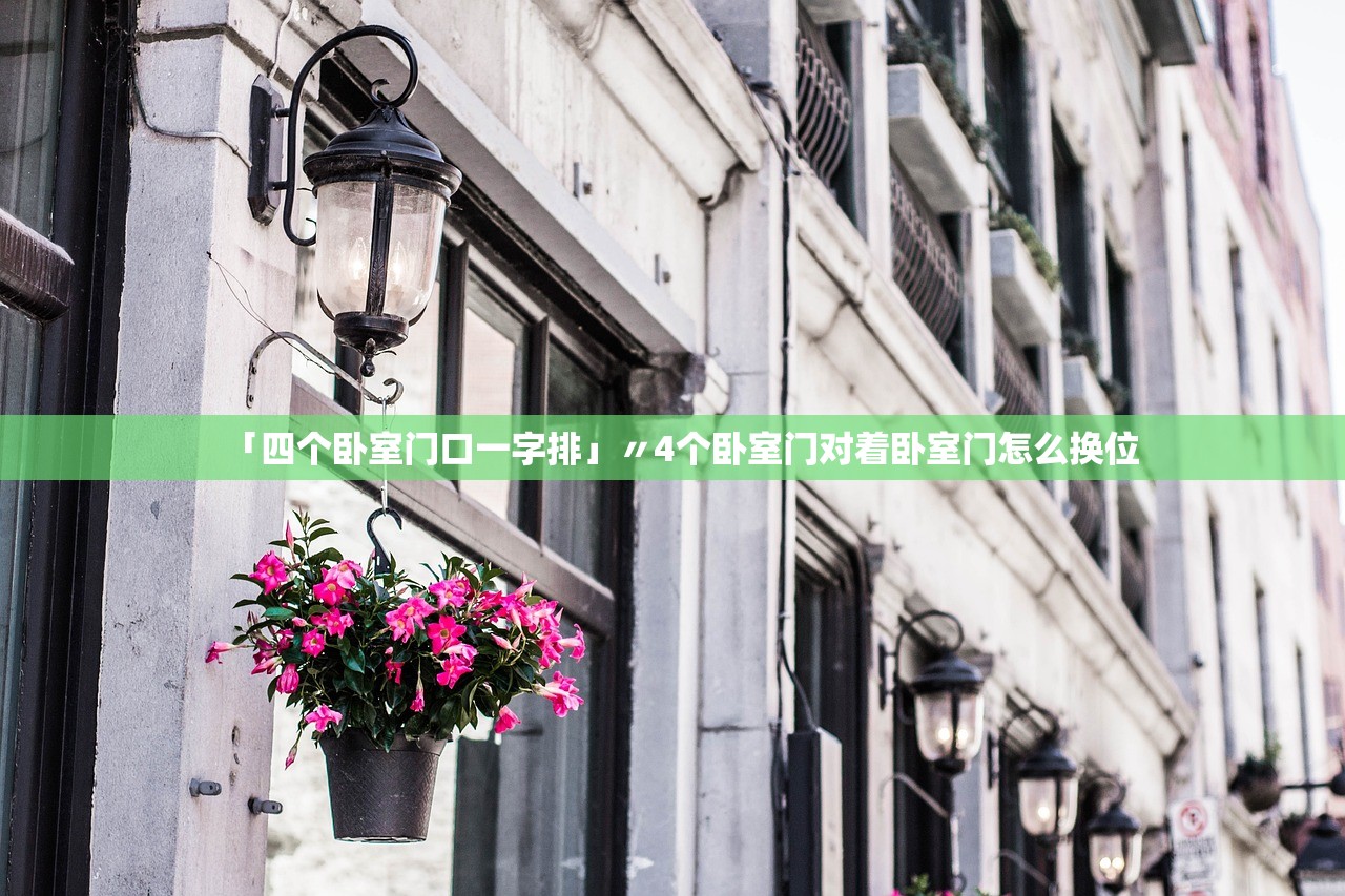 「四个卧室门口一字排」〃4个卧室门对着卧室门怎么换位 「四个卧室门口一字排」〃4个卧室门对着卧室门怎么换位