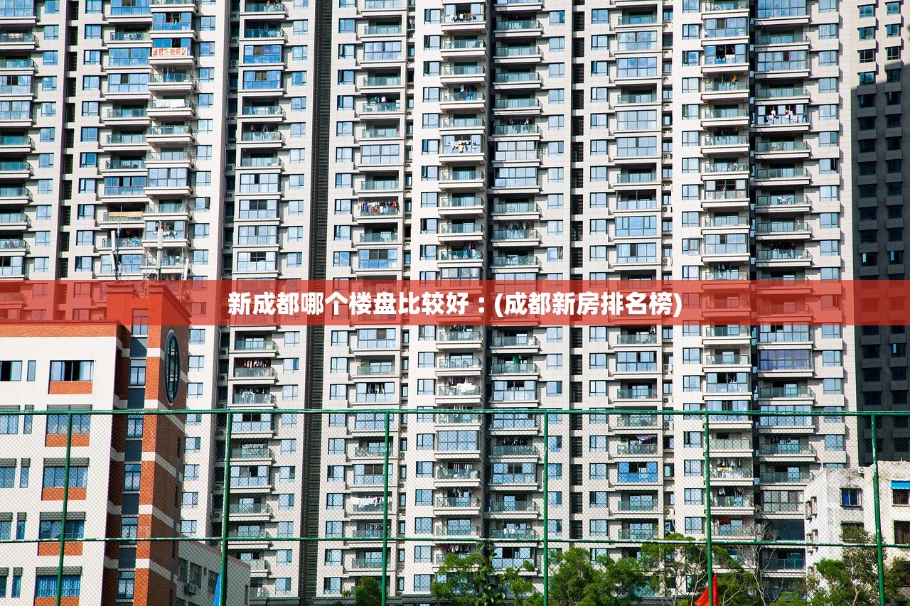 新成都哪个楼盘比较好︰(成都新房排名榜) 新成都哪个楼盘比较好︰(成都新房排名榜)