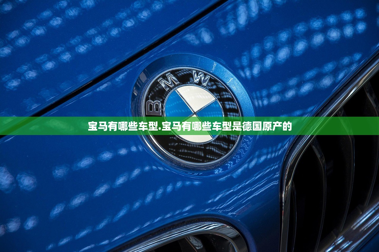 宝马有哪些车型.宝马有哪些车型是德国原产的