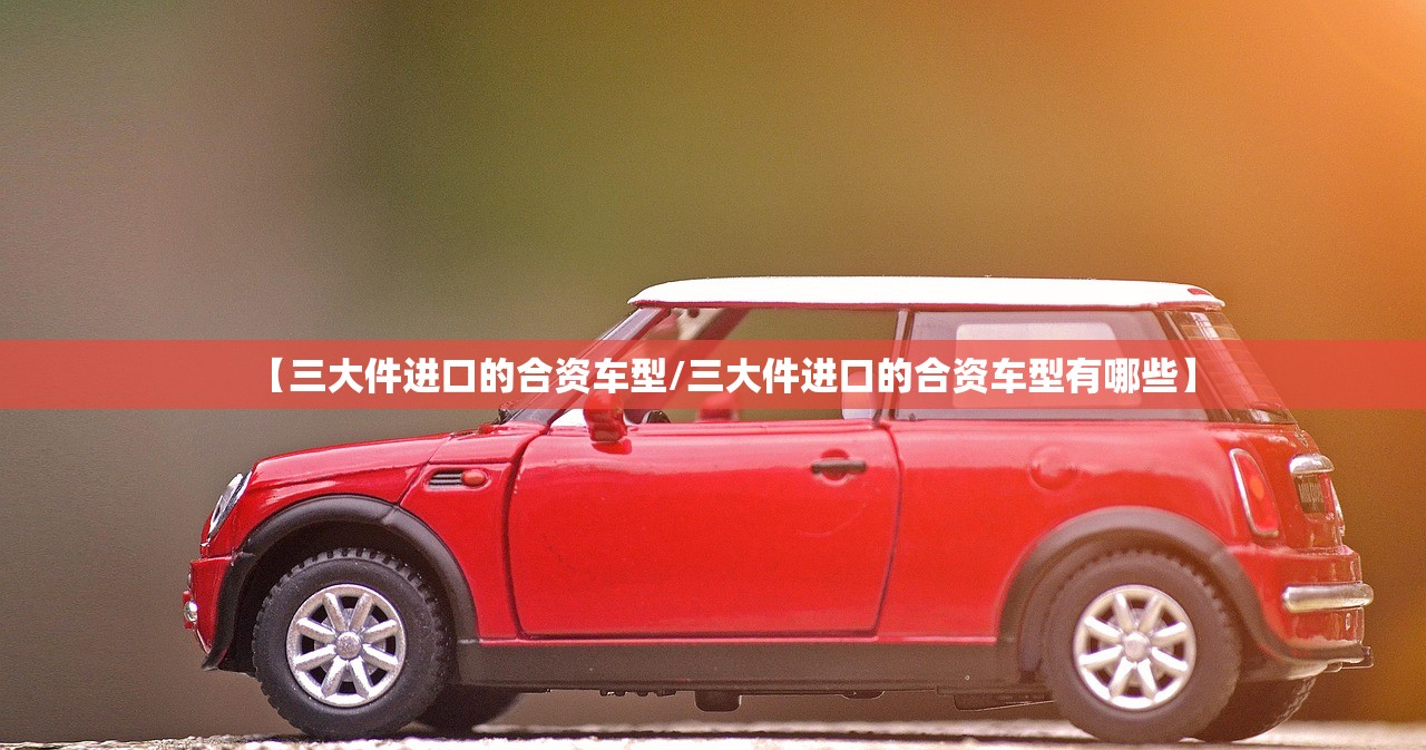 【三大件进口的合资车型/三大件进口的合资车型有哪些】 【三大件进口的合资车型/三大件进口的合资车型有哪些】