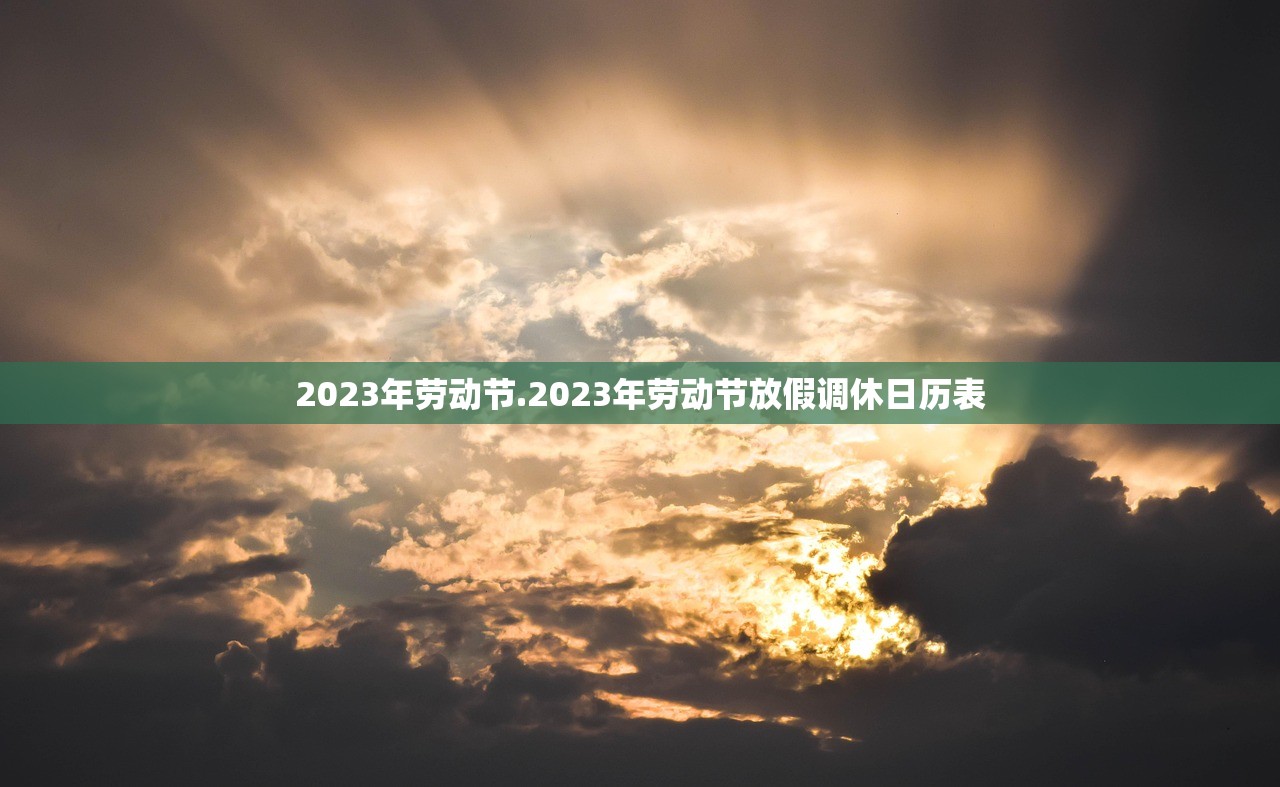 2023年劳动节.2023年劳动节放假调休日历表 2023年劳动节.2023年劳动节放假调休日历表
