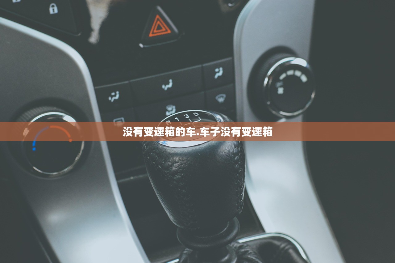 没有变速箱的车.车子没有变速箱 没有变速箱的车.车子没有变速箱