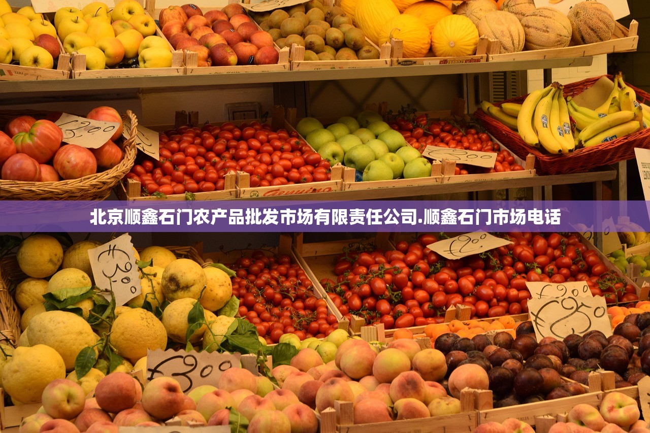 北京顺鑫石门农产品批发市场有限责任公司.顺鑫石门市场电话 北京顺鑫石门农产品批发市场有限责任公司.顺鑫石门市场电话