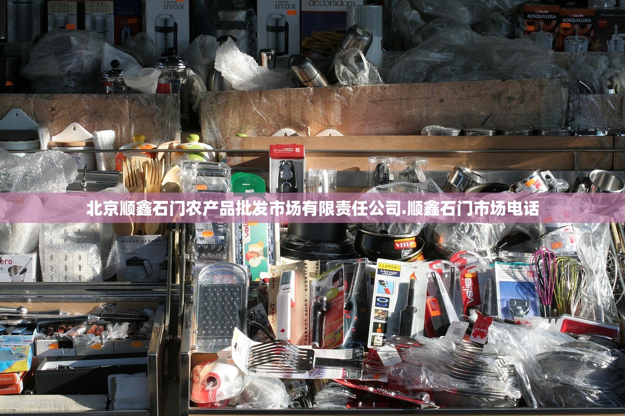 北京顺鑫石门农产品批发市场有限责任公司.顺鑫石门市场电话 北京顺鑫石门农产品批发市场有限责任公司.顺鑫石门市场电话