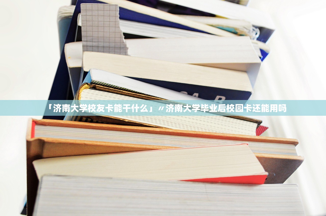 「济南大学校友卡能干什么」〃济南大学毕业后校园卡还能用吗 「济南大学校友卡能干什么」〃济南大学毕业后校园卡还能用吗