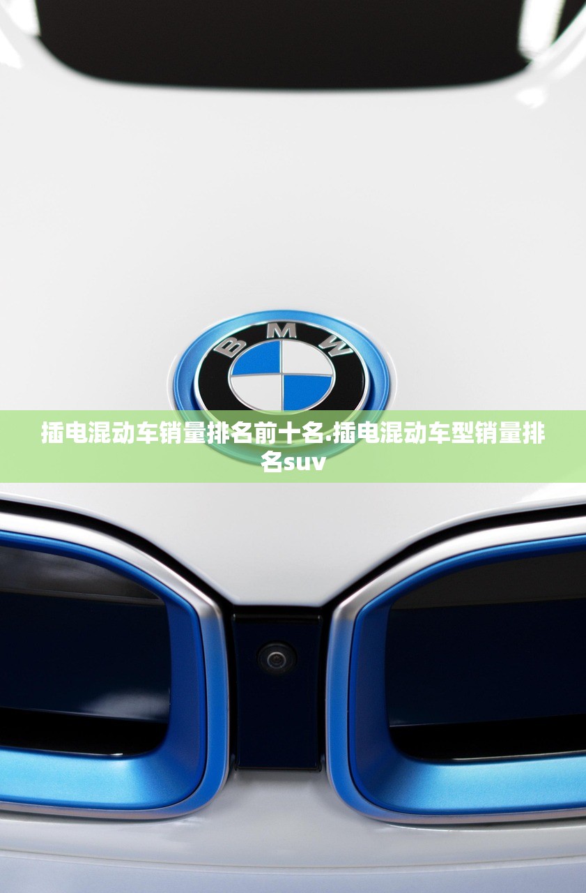 插电混动车销量排名前十名.插电混动车型销量排名suv 插电混动车销量排名前十名.插电混动车型销量排名suv