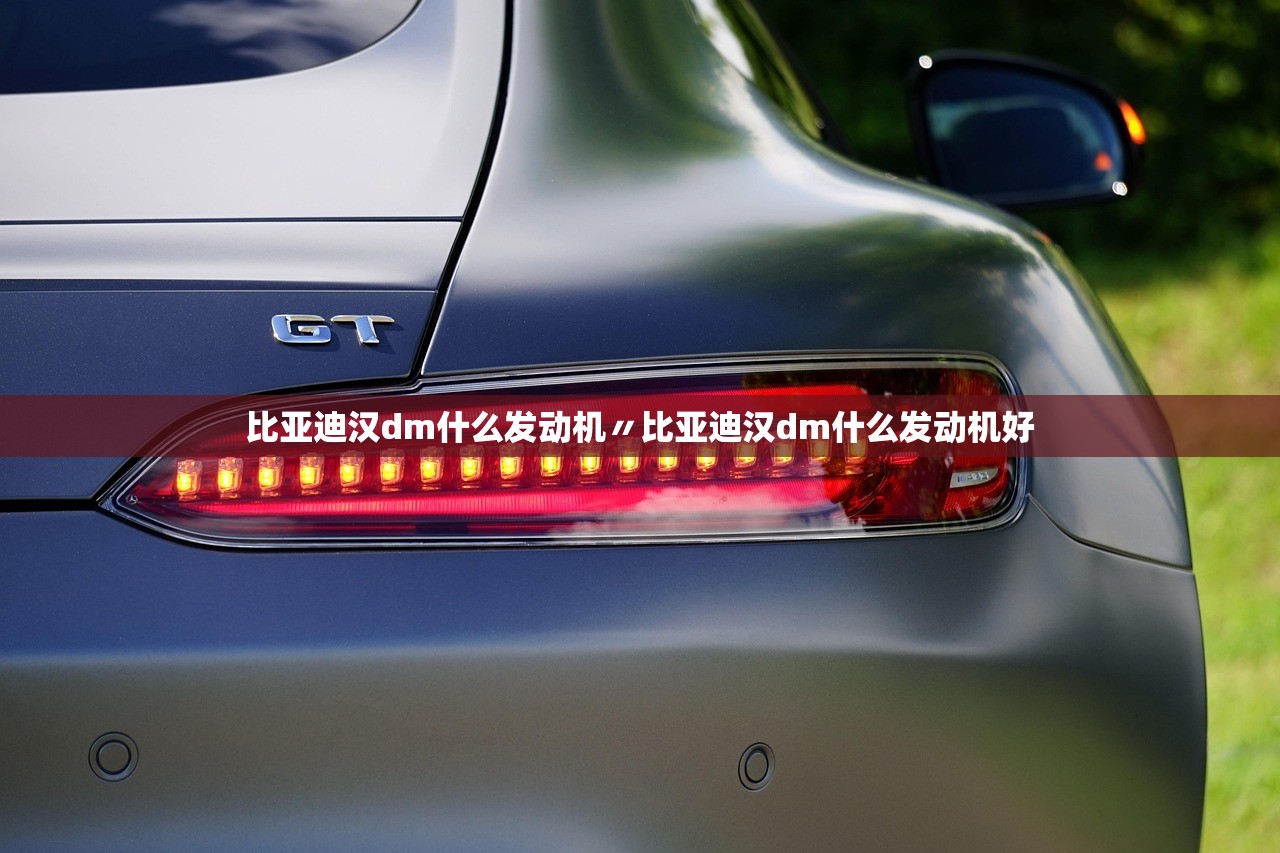 比亚迪汉dm什么发动机〃比亚迪汉dm什么发动机好 比亚迪汉dm什么发动机〃比亚迪汉dm什么发动机好
