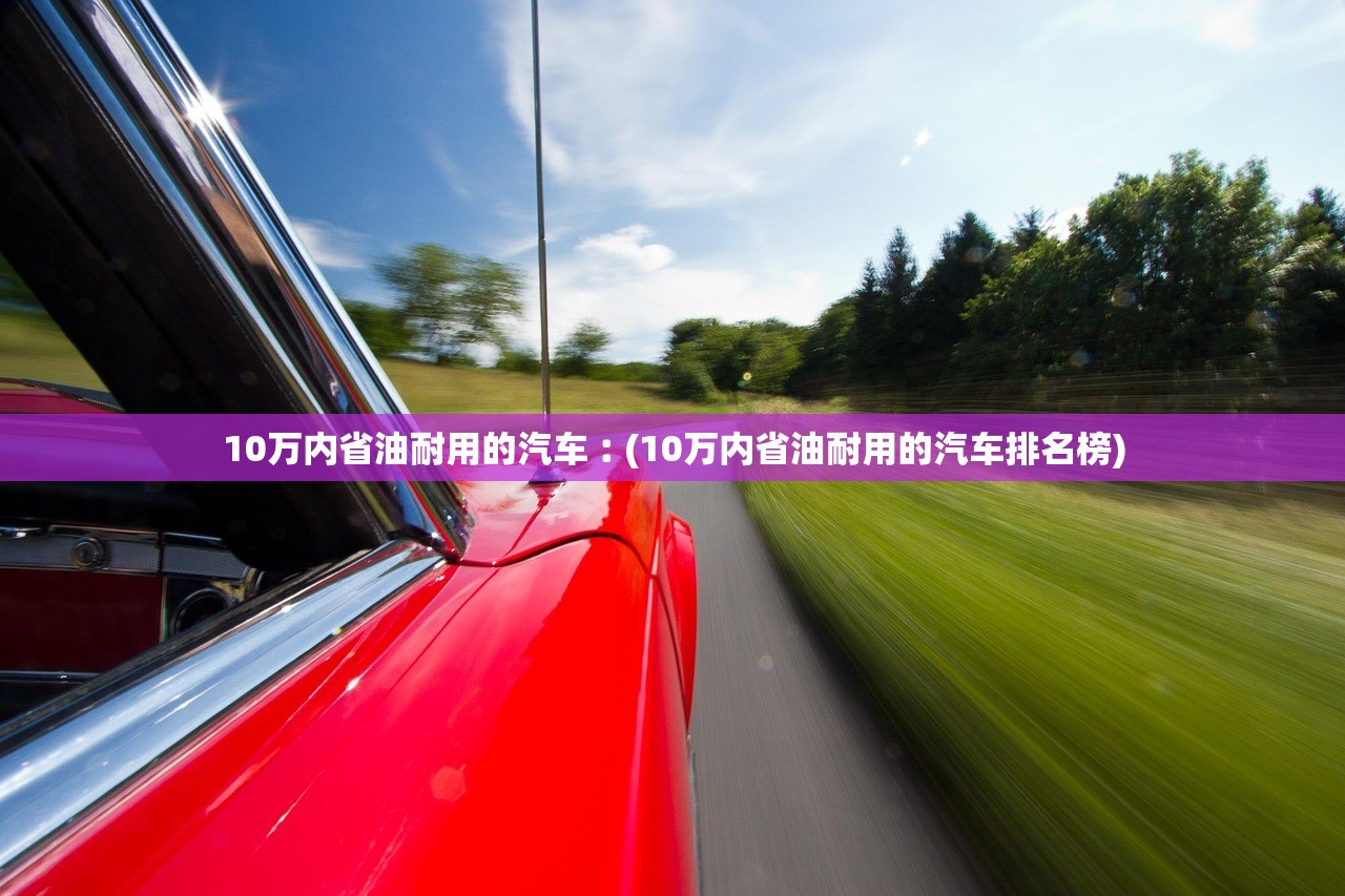 10万内省油耐用的汽车︰(10万内省油耐用的汽车排名榜) 10万内省油耐用的汽车︰(10万内省油耐用的汽车排名榜)