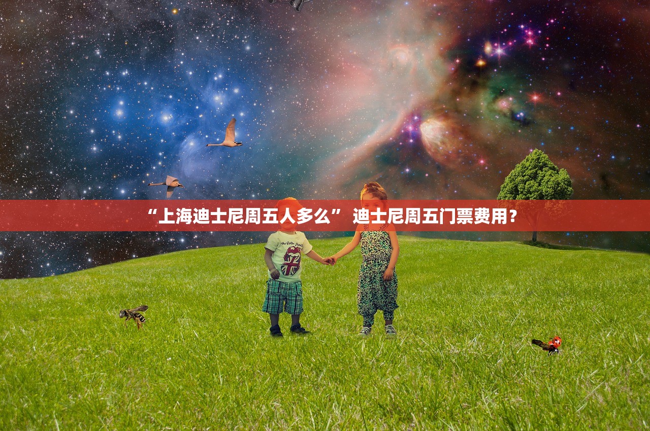 “上海迪士尼周五人多么	” 迪士尼周五门票费用？