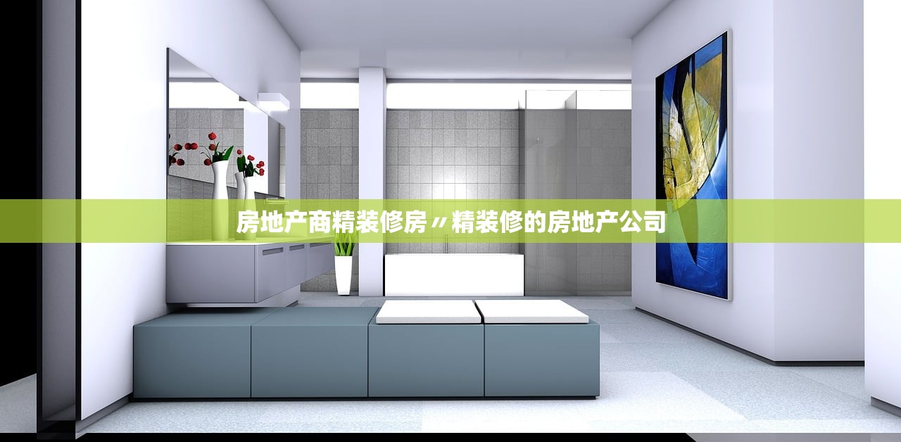房地产商精装修房〃精装修的房地产公司 房地产商精装修房〃精装修的房地产公司