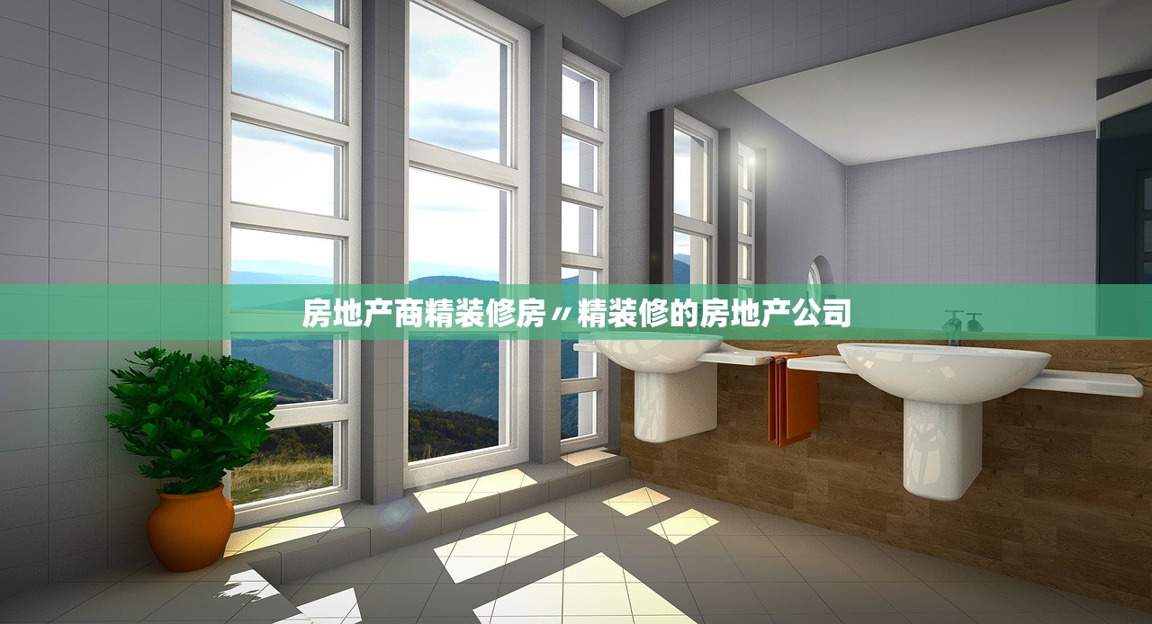 房地产商精装修房〃精装修的房地产公司 房地产商精装修房〃精装修的房地产公司