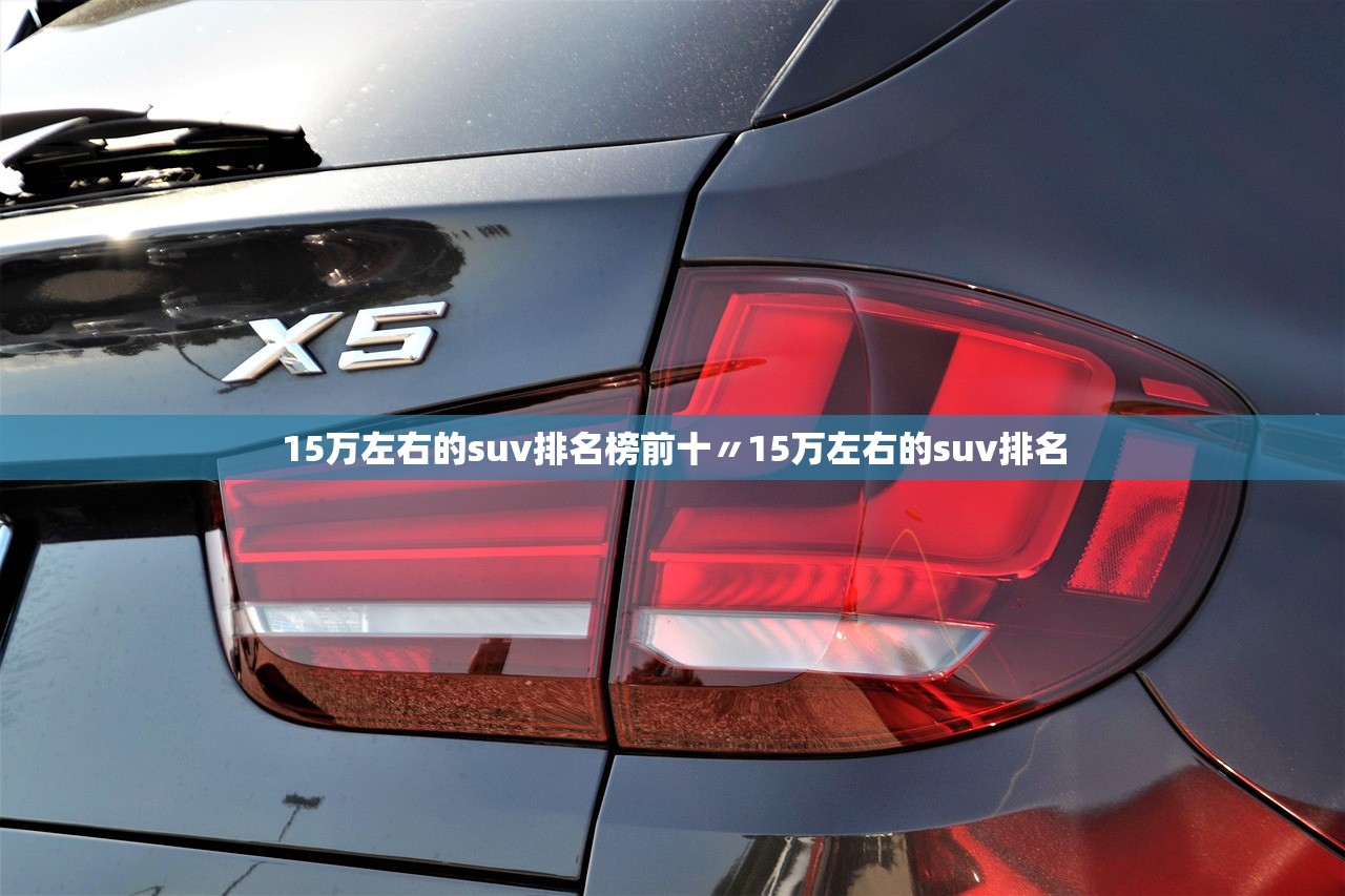 15万左右的suv排名榜前十〃15万左右的suv排名 15万左右的suv排名榜前十〃15万左右的suv排名