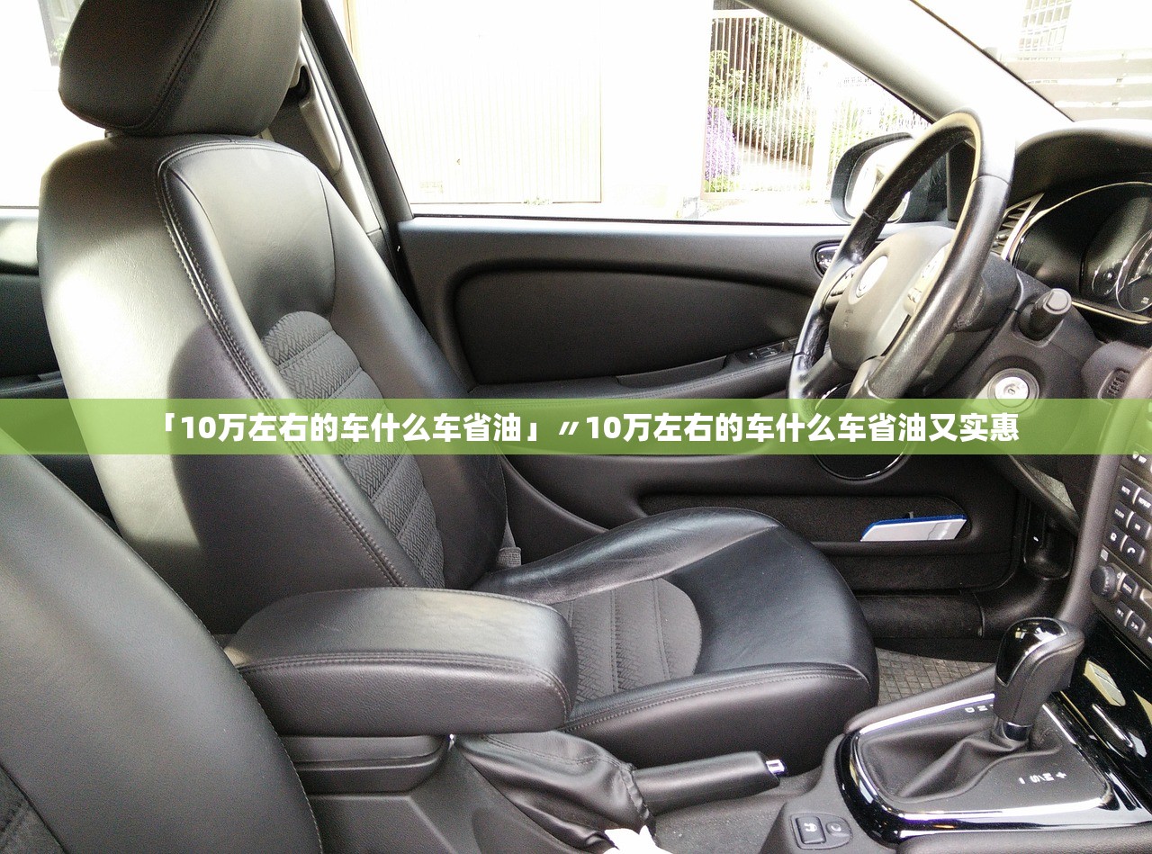 「10万左右的车什么车省油」〃10万左右的车什么车省油又实惠 「10万左右的车什么车省油」〃10万左右的车什么车省油又实惠