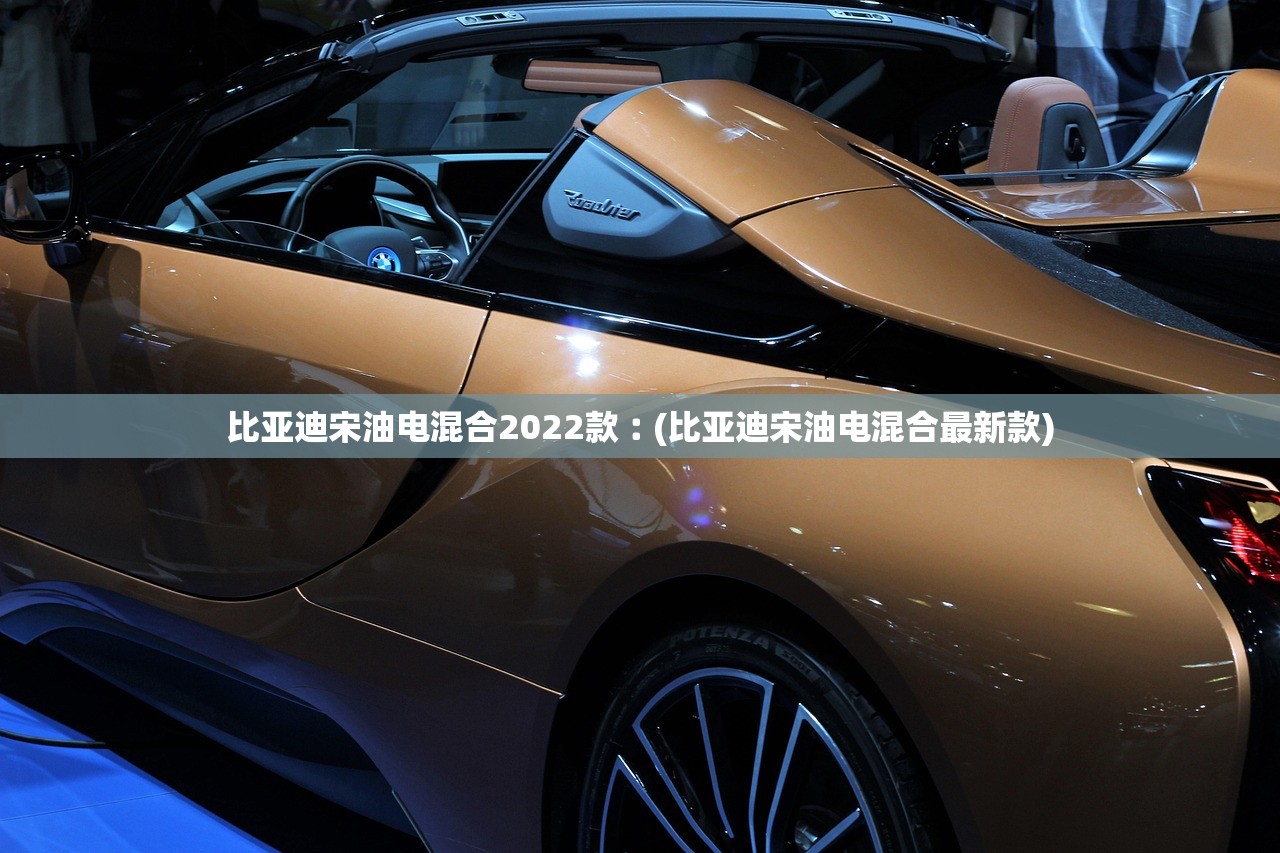 比亚迪宋油电混合2022款︰(比亚迪宋油电混合最新款) 比亚迪宋油电混合2022款︰(比亚迪宋油电混合最新款)
