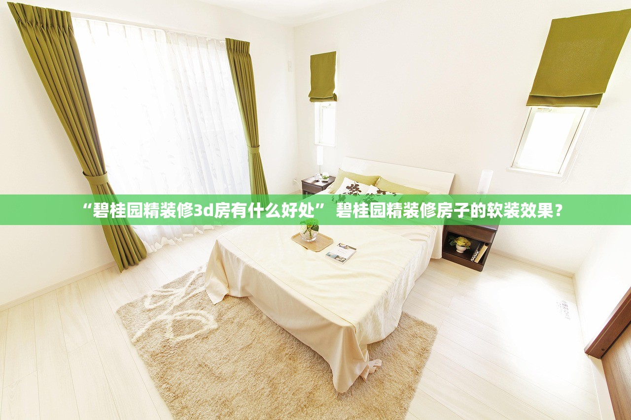 “碧桂园精装修3d房有什么好处” 碧桂园精装修房子的软装效果？