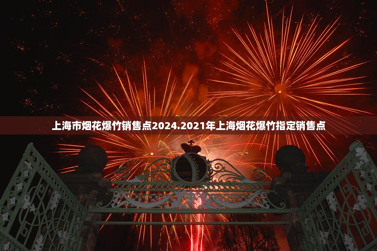 上海市烟花爆竹销售点2024.2021年上海烟花爆竹指定销售点 上海市烟花爆竹销售点2024.2021年上海烟花爆竹指定销售点