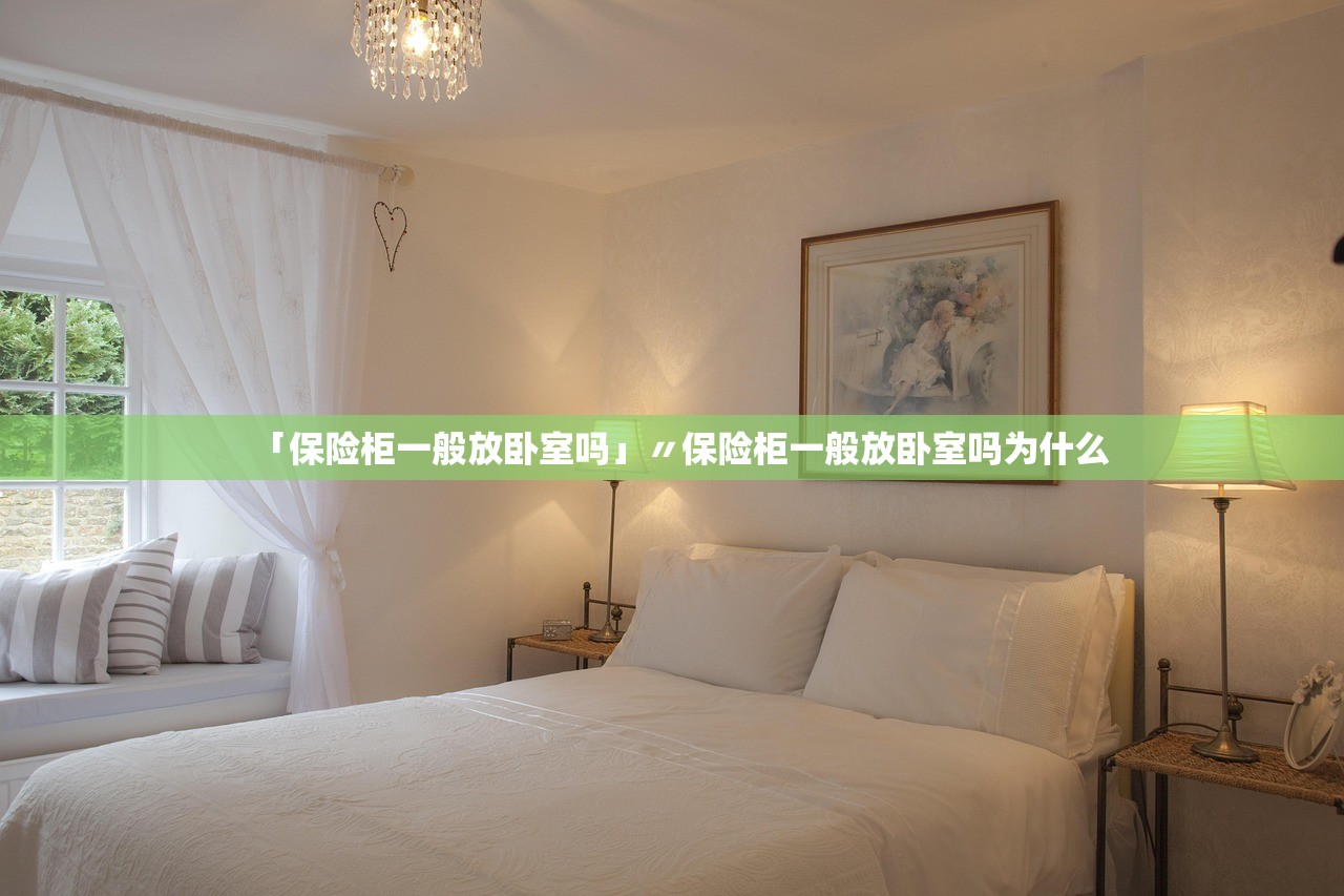 「保险柜一般放卧室吗」〃保险柜一般放卧室吗为什么 「保险柜一般放卧室吗」〃保险柜一般放卧室吗为什么