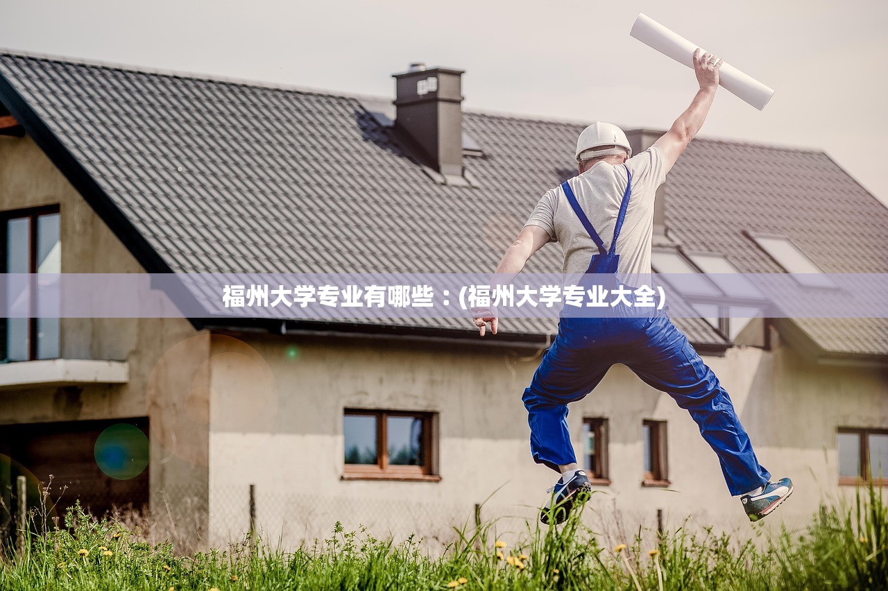 福州大学专业有哪些︰(福州大学专业大全) 福州大学专业有哪些︰(福州大学专业大全)