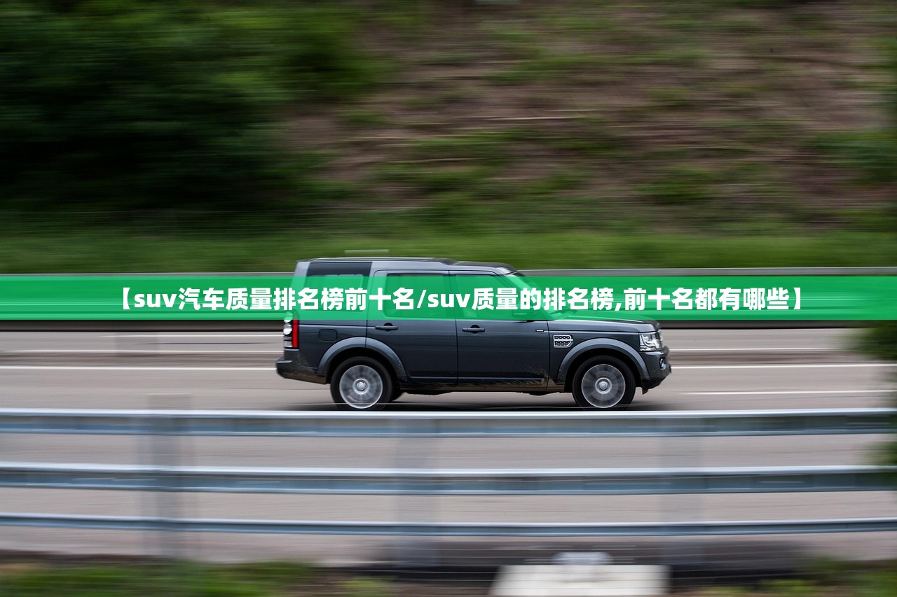 【suv汽车质量排名榜前十名/suv质量的排名榜,前十名都有哪些】 【suv汽车质量排名榜前十名/suv质量的排名榜,前十名都有哪些】