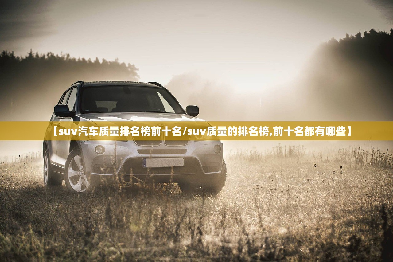【suv汽车质量排名榜前十名/suv质量的排名榜,前十名都有哪些】 【suv汽车质量排名榜前十名/suv质量的排名榜,前十名都有哪些】