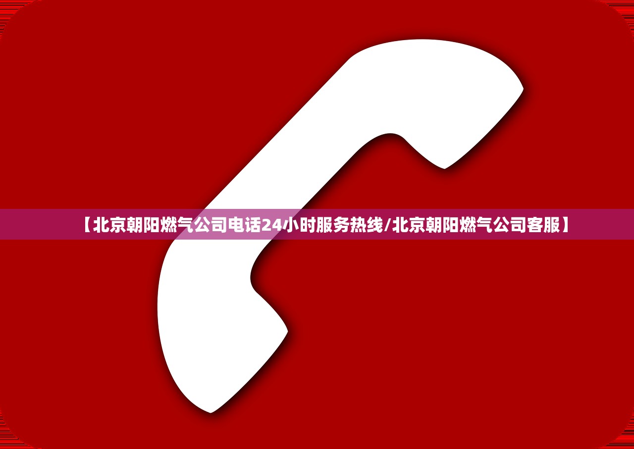 【北京朝阳燃气公司电话24小时服务热线/北京朝阳燃气公司客服】 【北京朝阳燃气公司电话24小时服务热线/北京朝阳燃气公司客服】