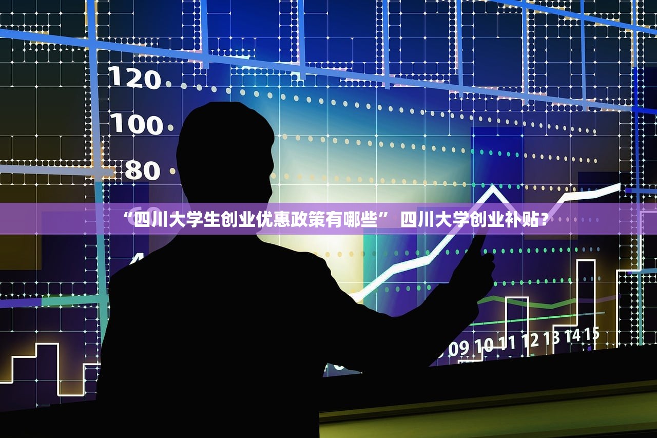 “四川大学生创业优惠政策有哪些” 四川大学创业补贴？