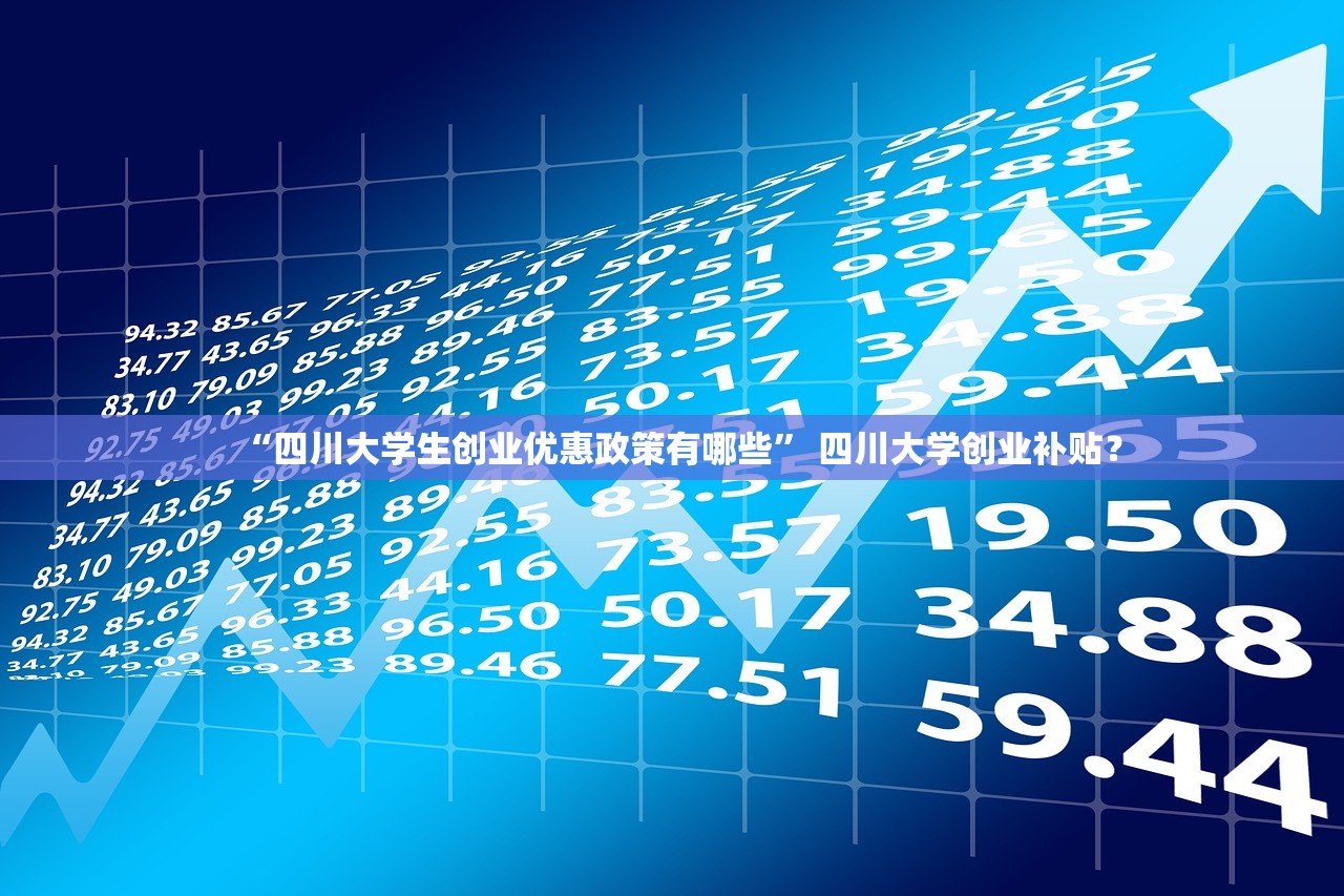 “四川大学生创业优惠政策有哪些” 四川大学创业补贴？