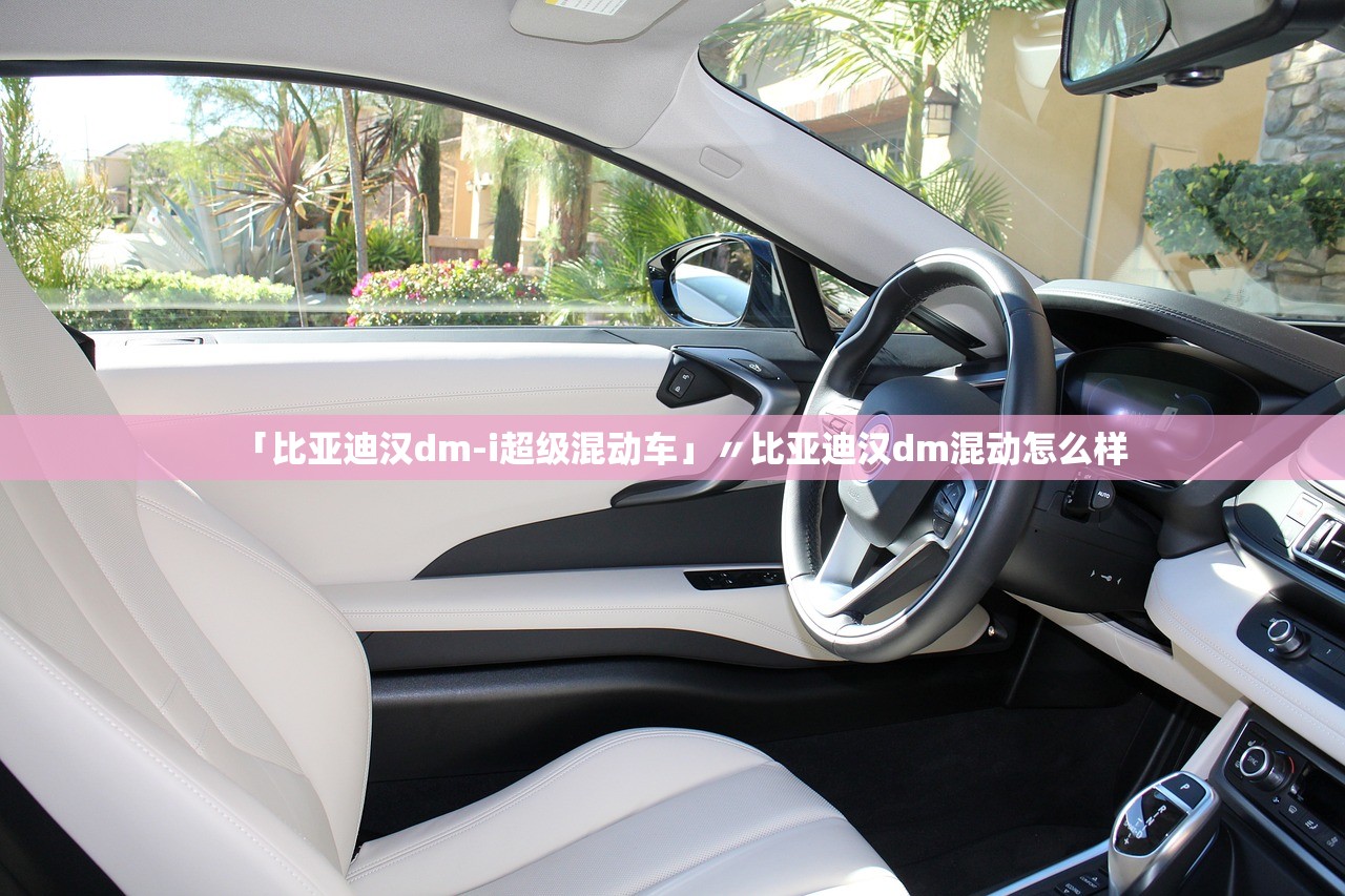 「比亚迪汉dm-i超级混动车」〃比亚迪汉dm混动怎么样 「比亚迪汉dm-i超级混动车」〃比亚迪汉dm混动怎么样