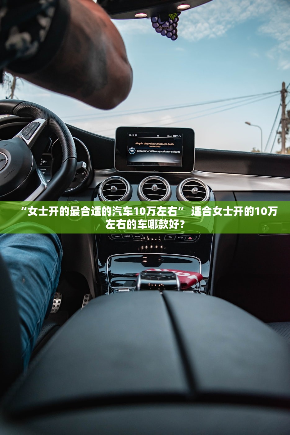 “女士开的最合适的汽车10万左右” 适合女士开的10万左右的车哪款好？