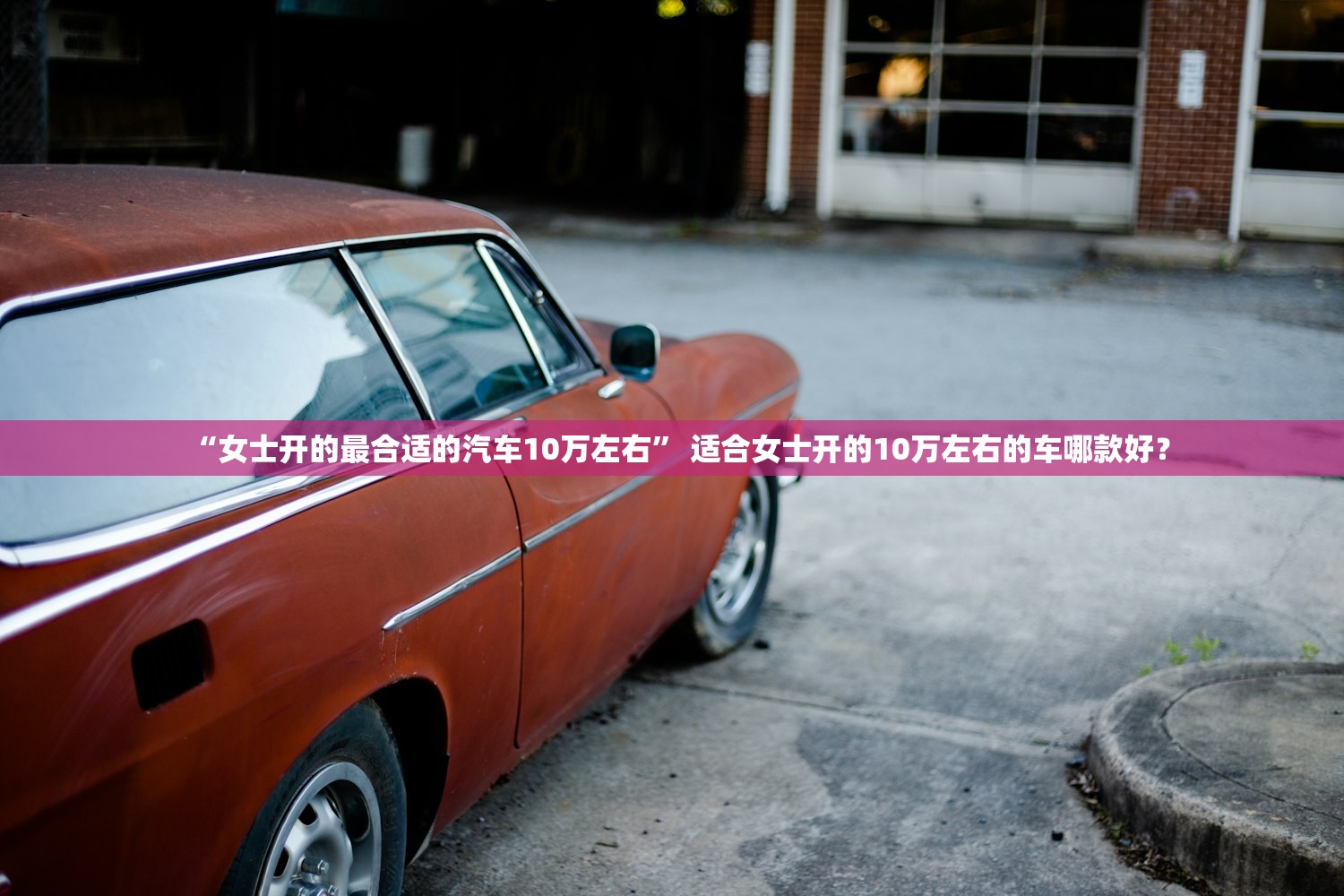 “女士开的最合适的汽车10万左右” 适合女士开的10万左右的车哪款好？