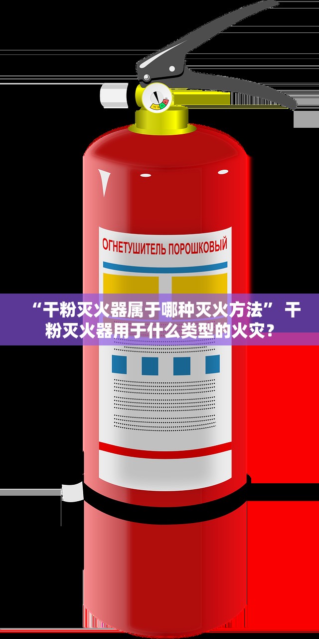 “干粉灭火器属于哪种灭火方法” 干粉灭火器用于什么类型的火灾？