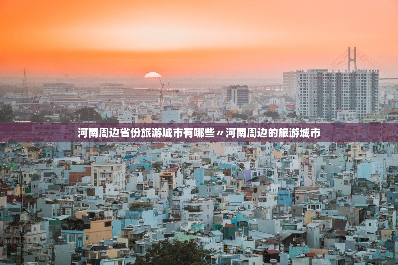 河南周边省份旅游城市有哪些〃河南周边的旅游城市 河南周边省份旅游城市有哪些〃河南周边的旅游城市