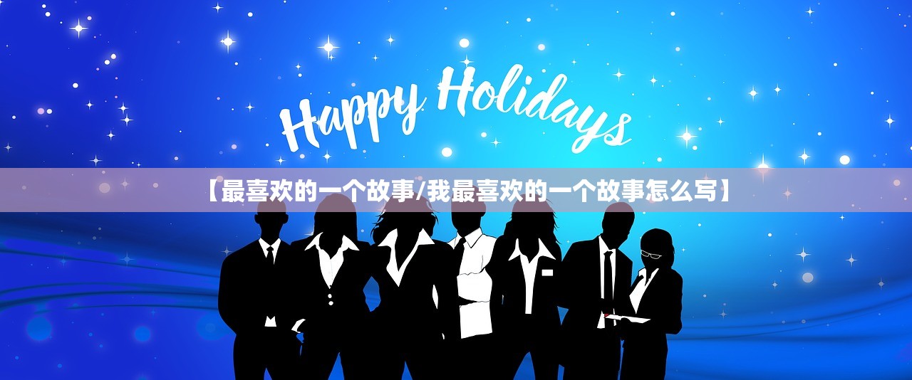 【最喜欢的一个故事/我最喜欢的一个故事怎么写】 【最喜欢的一个故事/我最喜欢的一个故事怎么写】