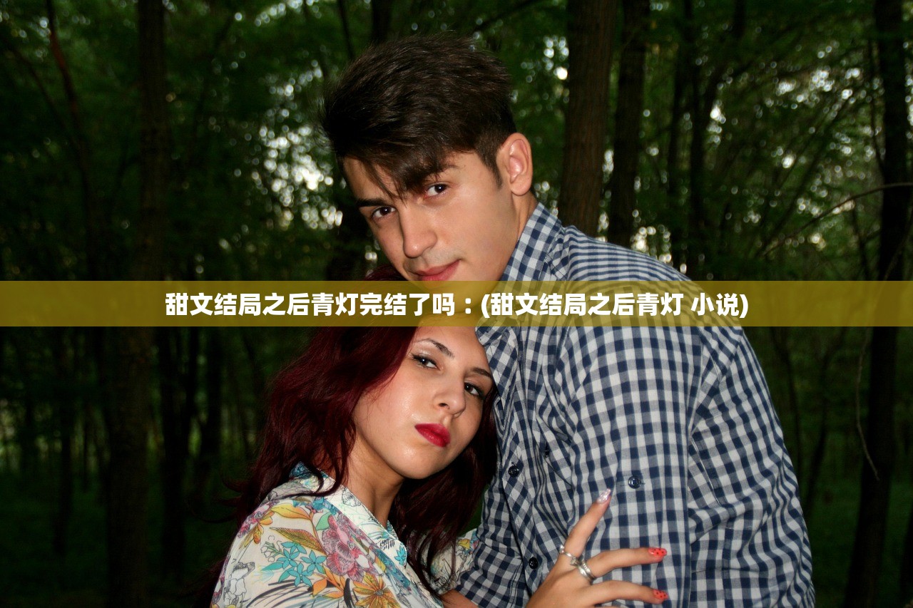 甜文结局之后青灯完结了吗︰(甜文结局之后青灯 小说) 甜文结局之后青灯完结了吗︰(甜文结局之后青灯 小说)