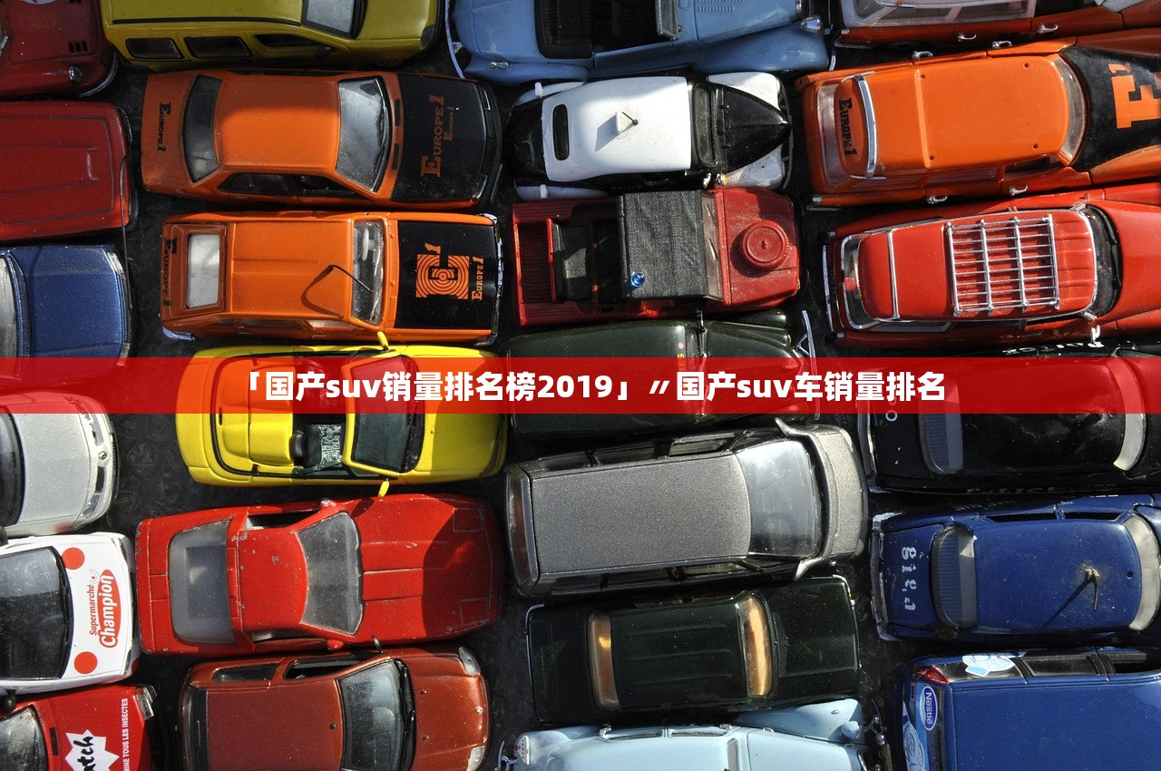 「国产suv销量排名榜2019」〃国产suv车销量排名 「国产suv销量排名榜2019」〃国产suv车销量排名