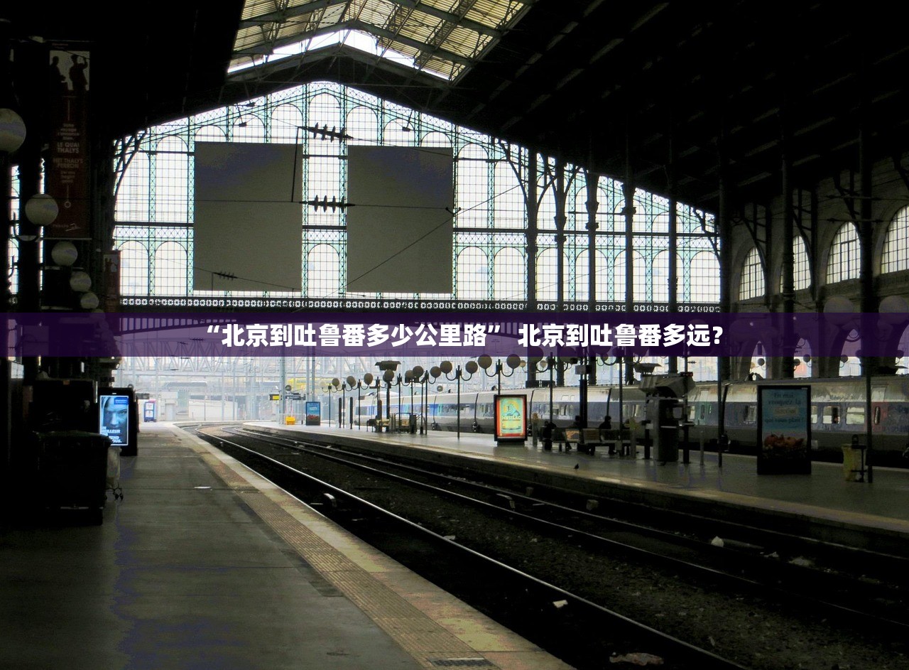 “北京到吐鲁番多少公里路” 北京到吐鲁番多远？