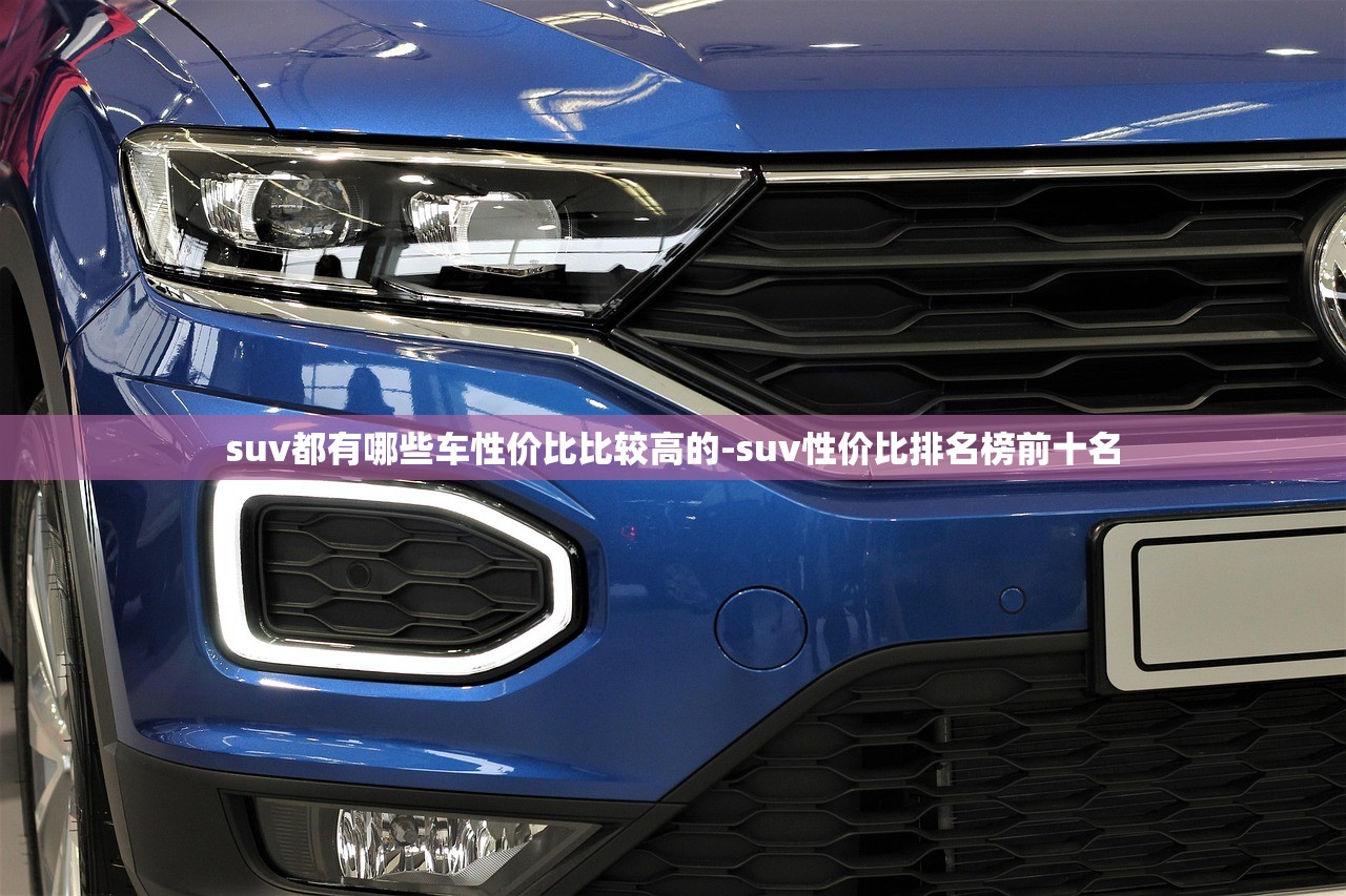 suv都有哪些车性价比比较高的-suv性价比排名榜前十名 suv都有哪些车性价比比较高的-suv性价比排名榜前十名
