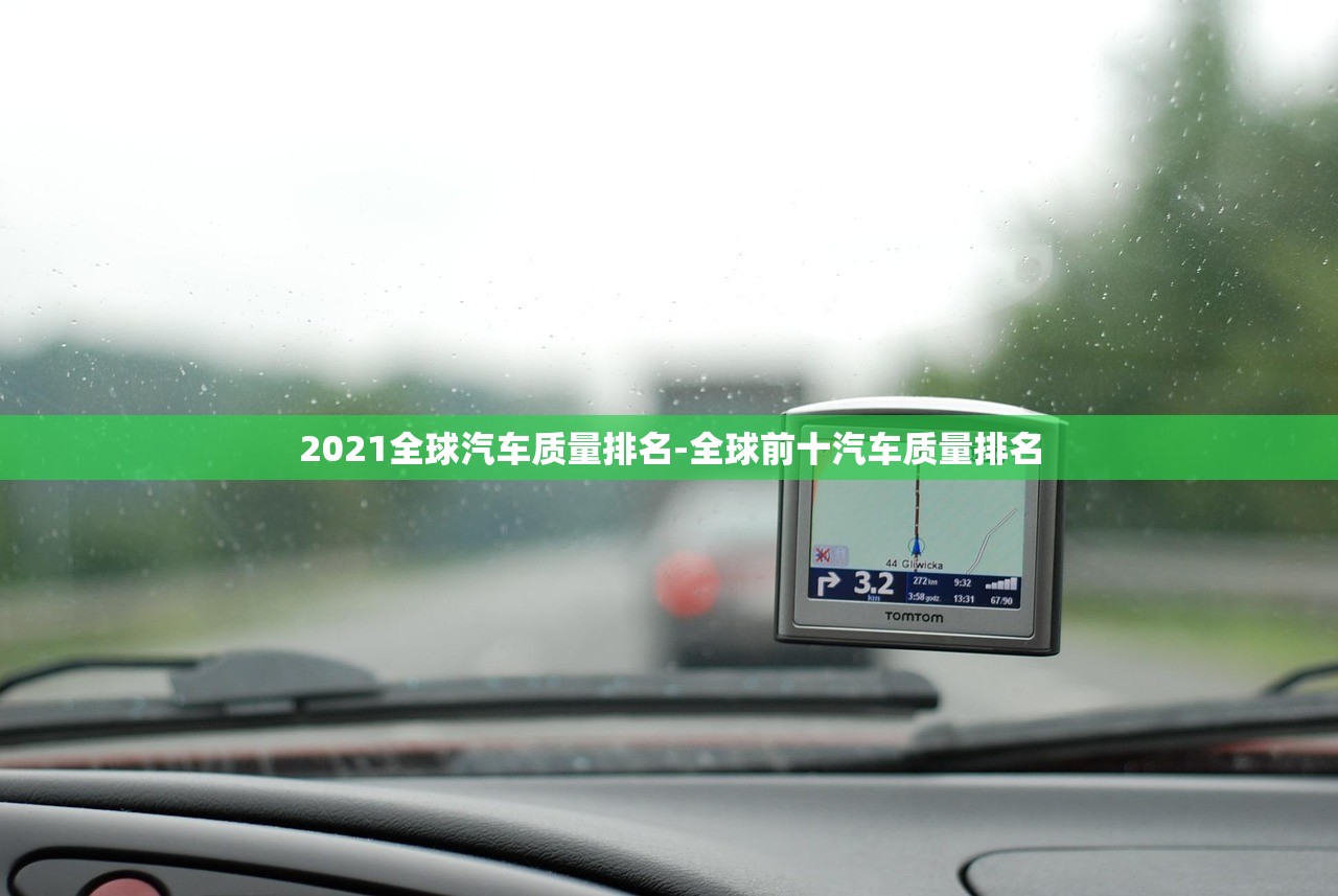 2021全球汽车质量排名-全球前十汽车质量排名 2021全球汽车质量排名-全球前十汽车质量排名