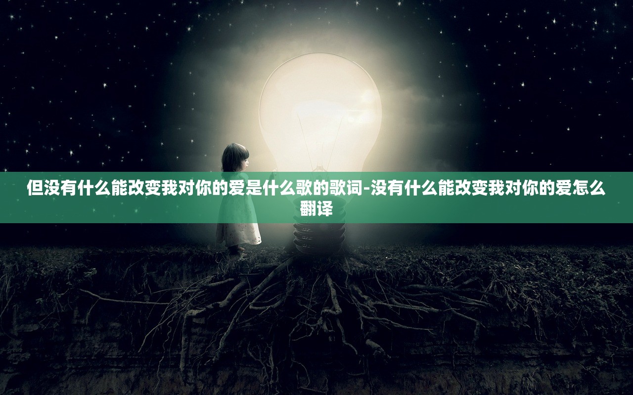 但没有什么能改变我对你的爱是什么歌的歌词-没有什么能改变我对你的爱怎么翻译 但没有什么能改变我对你的爱是什么歌的歌词-没有什么能改变我对你的爱怎么翻译