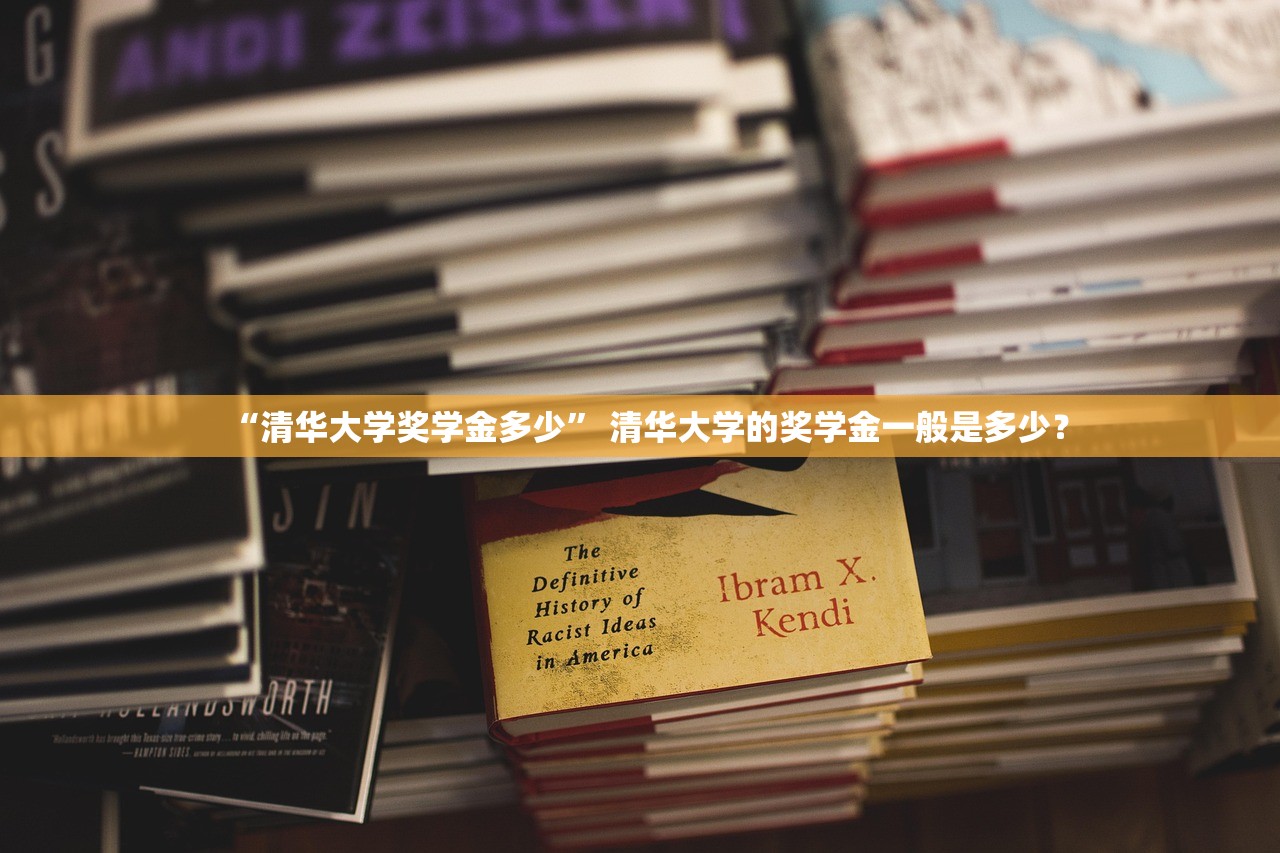 “清华大学奖学金多少” 清华大学的奖学金一般是多少？