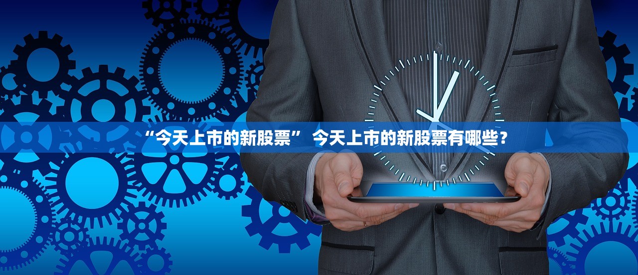 “今天上市的新股票” 今天上市的新股票有哪些？
