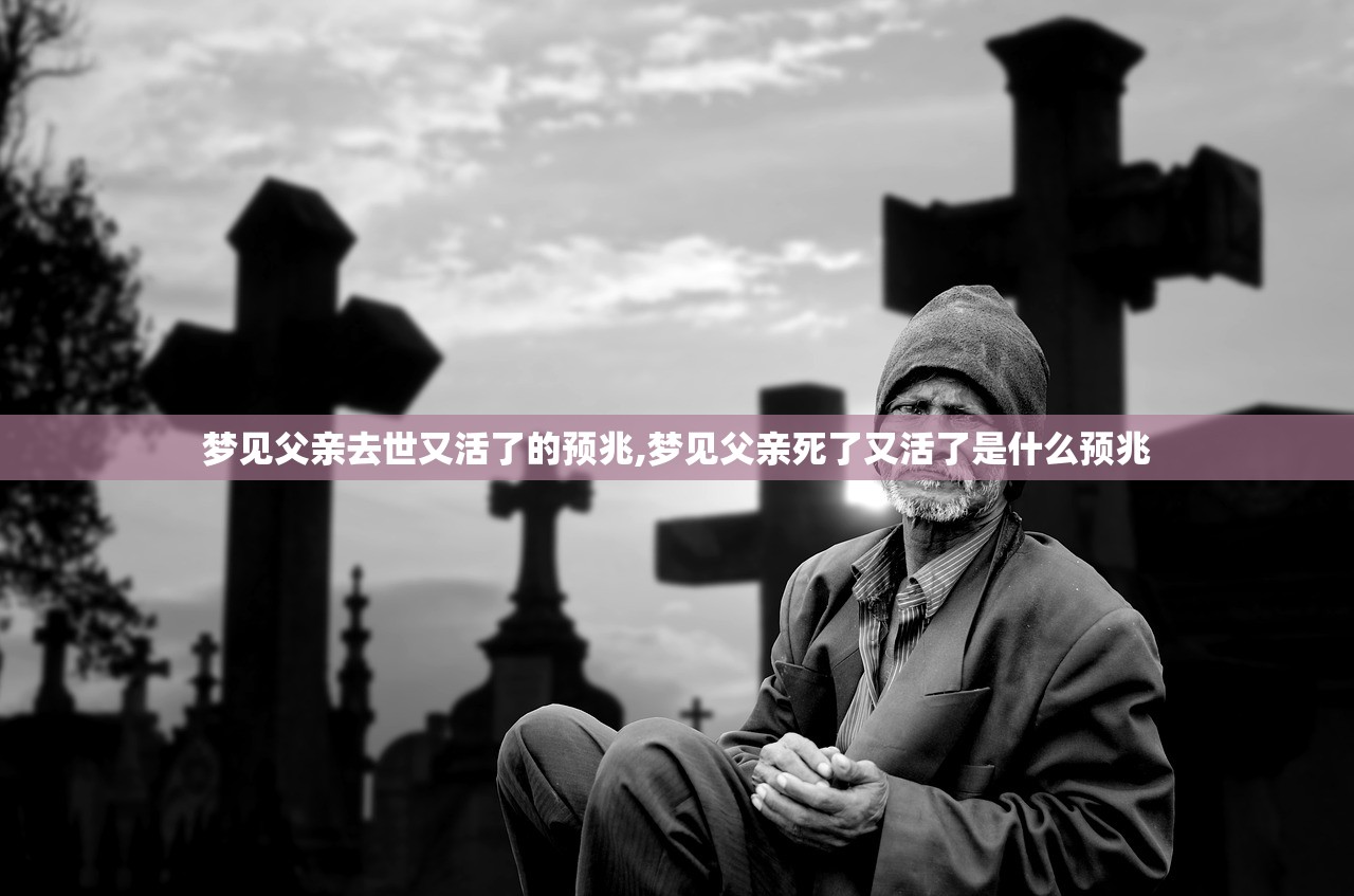 梦见父亲去世又活了的预兆,梦见父亲死了又活了是什么预兆 梦见父亲去世又活了的预兆,梦见父亲死了又活了是什么预兆