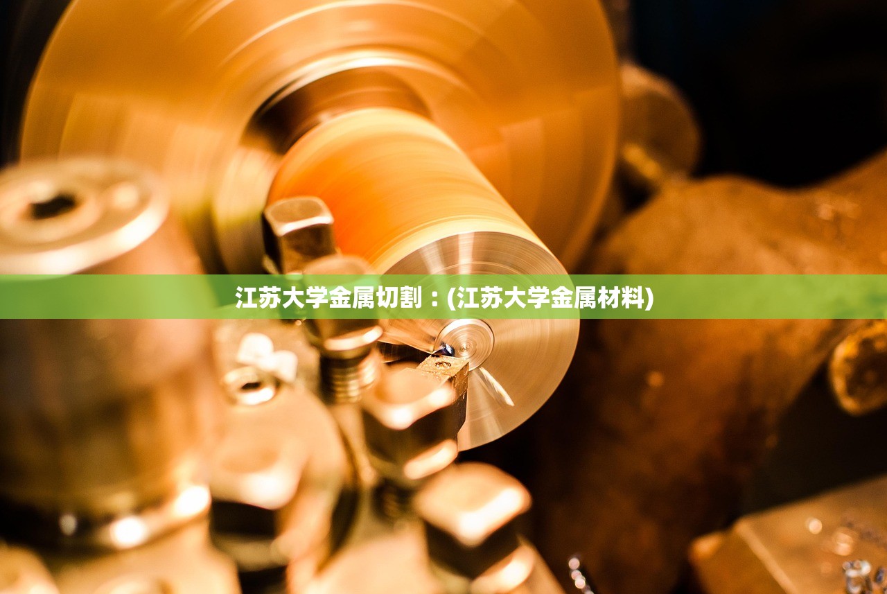 江苏大学金属切割︰(江苏大学金属材料) 江苏大学金属切割︰(江苏大学金属材料)
